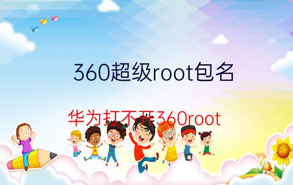 360超级root包名 华为打不开360root？